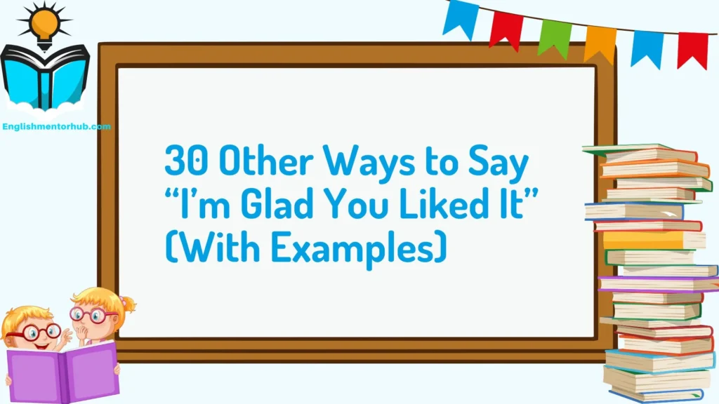 30 Other Ways to Say “I’m Glad You Liked It” (With Examples)