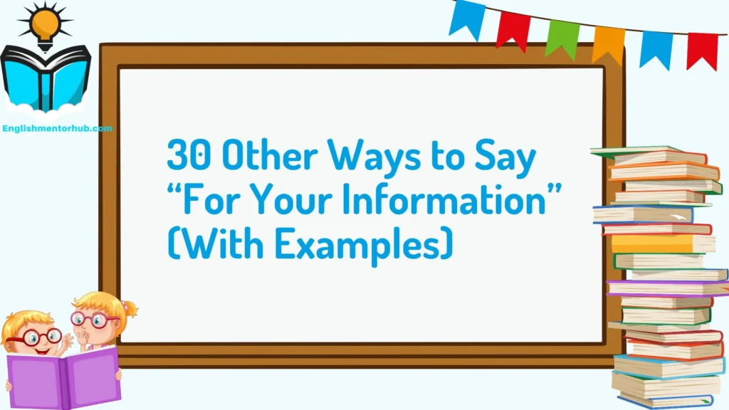 30 Other Ways to Say “For Your Information” (With Examples)