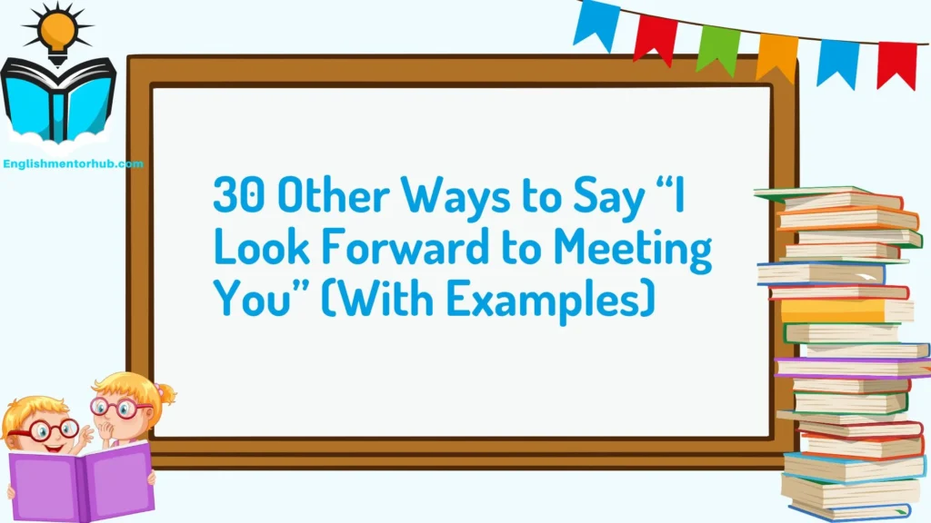 30 Other Ways to Say “I Look Forward to Meeting You” (With Examples)
