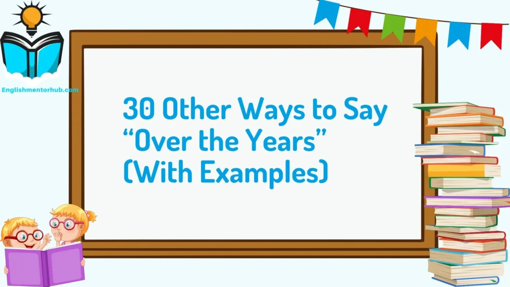30 Other Ways to Say “Over the Years” (With Examples)