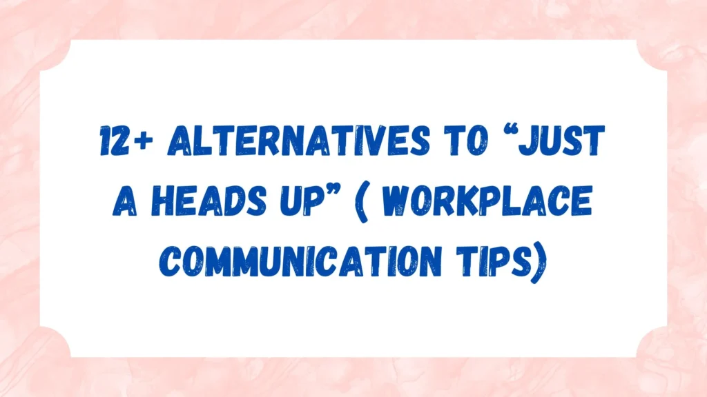 12+ Alternatives to “Just a Heads Up” ( Workplace Communication Tips)