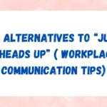 12+ Alternatives to “Just a Heads Up” ( Workplace Communication Tips)