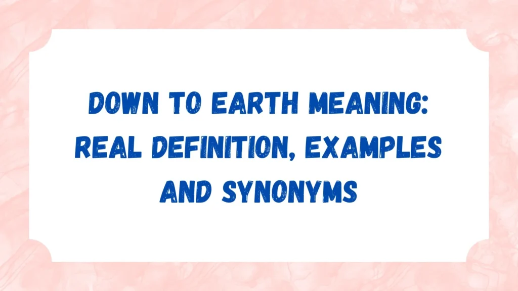 Down to Earth Meaning: Real Definition, Examples and Synonyms