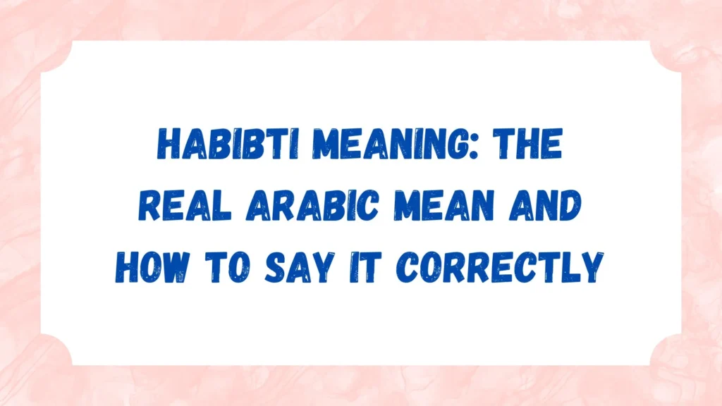 Habibti Meaning: The Real Arabic Mean and How to Say It Correctly