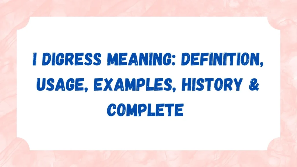 I Digress Meaning: Definition, Usage, Examples, History & Complete