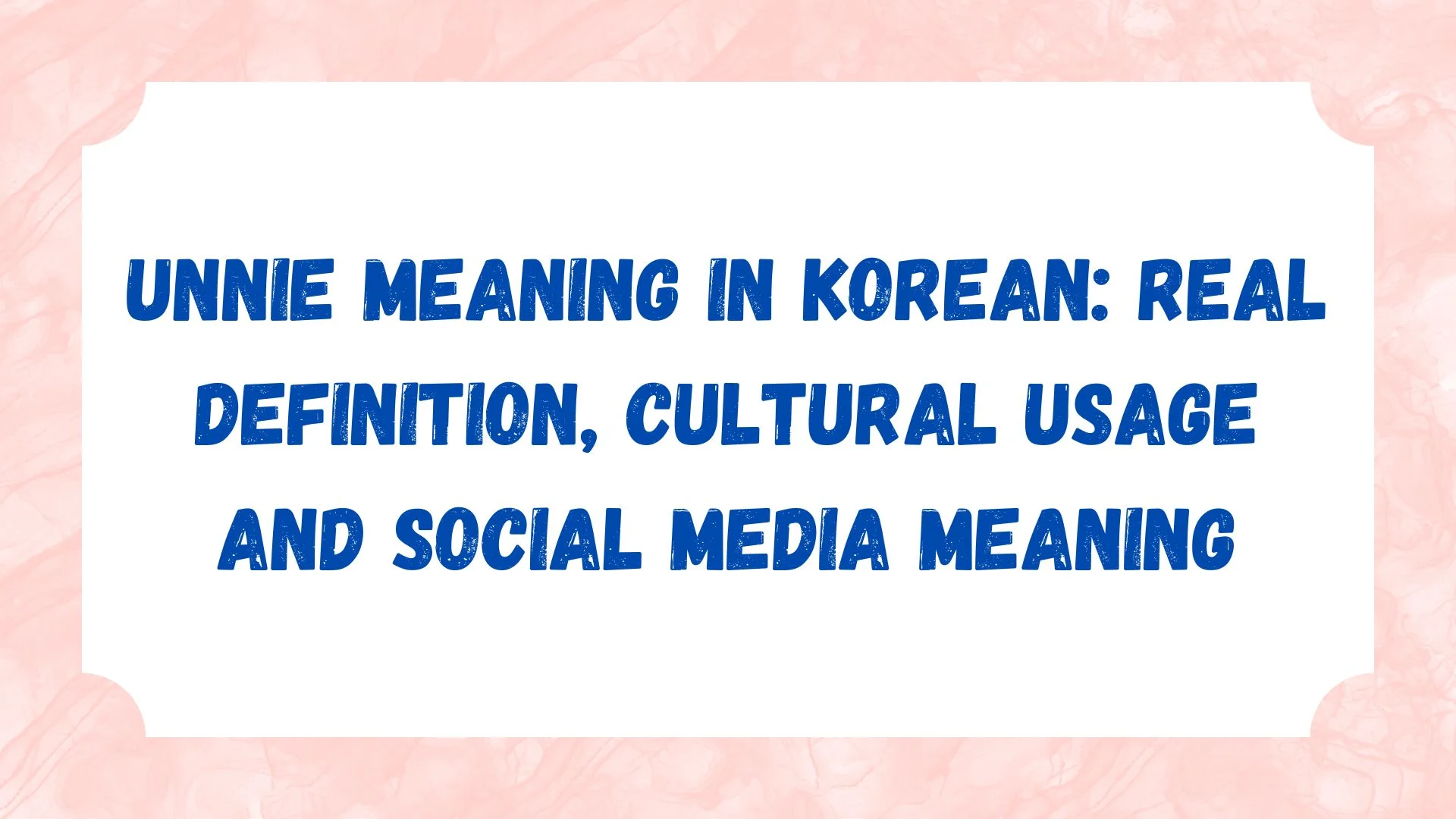 Unnie Meaning in Korean: Real Definition, Cultural Usage and Social Media Meaning