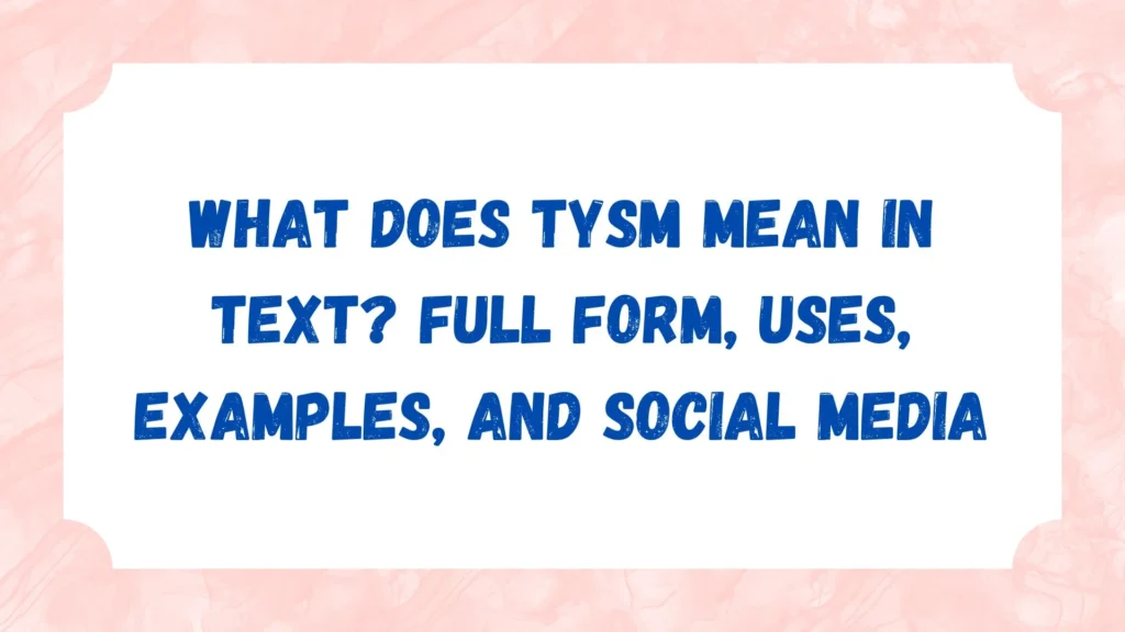What Does TYSM Mean in Text? Full Form, Uses, Examples, and Social Media