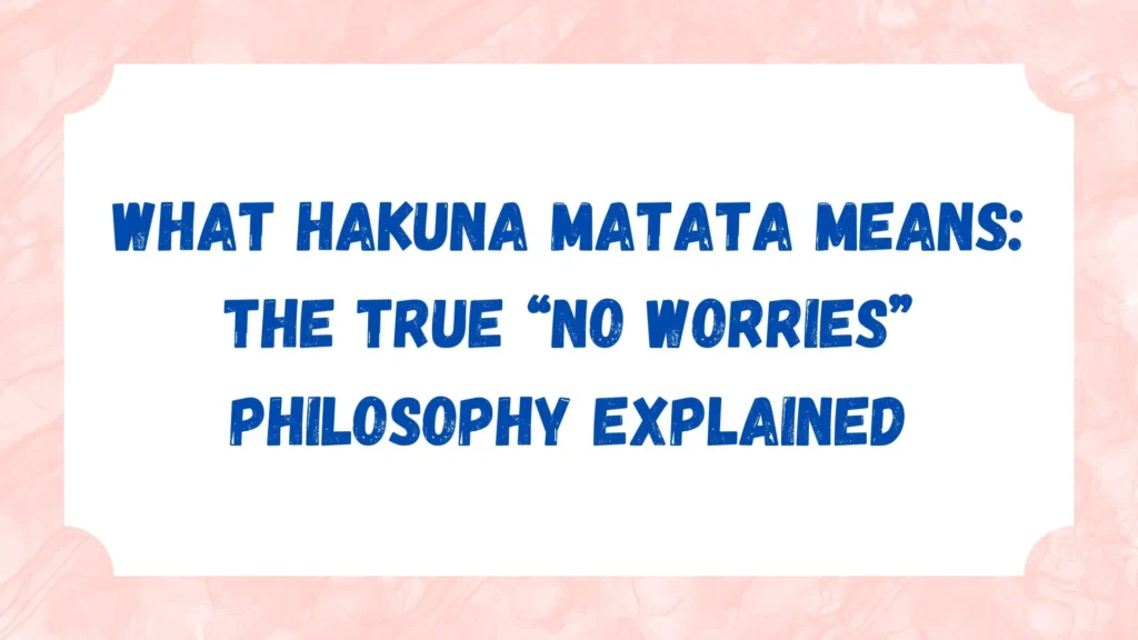 What Hakuna Matata Means: The True “No Worries” Philosophy Explained