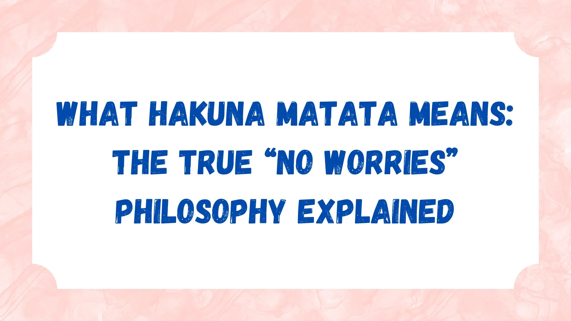 What Hakuna Matata Means: The True “No Worries” Philosophy Explained