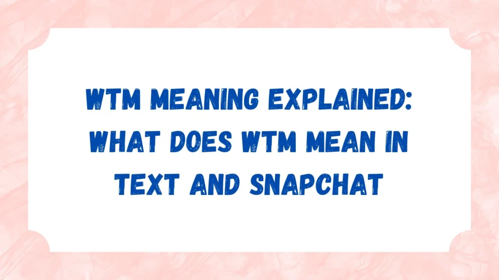 WTM Meaning Explained: What Does WTM Mean in Text and Snapchat